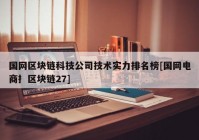 国网区块链科技公司技术实力排名榜[国网电商扌区块链27]