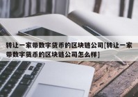 转让一家带数字货币的区块链公司[转让一家带数字货币的区块链公司怎么样]