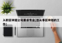 入职区块链公司要求专业[想从事区块链的工作]