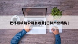 巴林区块链公司有哪些[巴林产业结构]