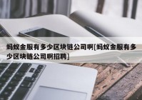 蚂蚁金服有多少区块链公司啊[蚂蚁金服有多少区块链公司啊招聘]